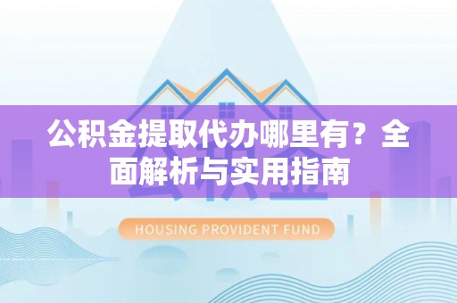 万宁公积金提取代办哪里有？全面解析与实用指南
