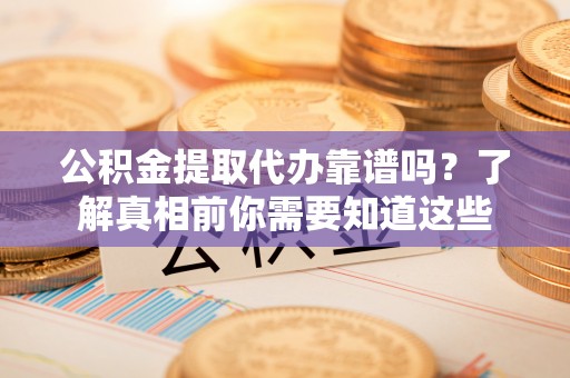 万宁公积金提取代办靠谱吗？了解真相前你需要知道这些