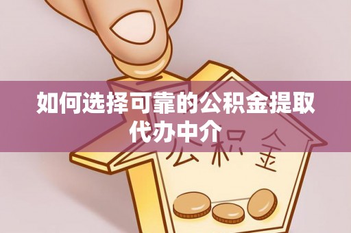 万宁如何选择可靠的公积金提取代办中介