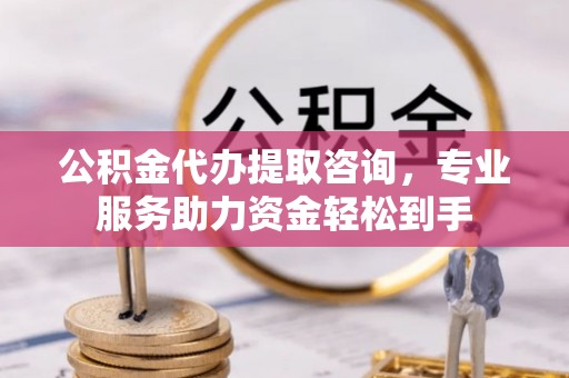 万宁公积金代办提取咨询，专业服务助力资金轻松到手