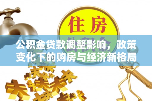万宁公积金贷款调整影响，政策变化下的购房与经济新格局