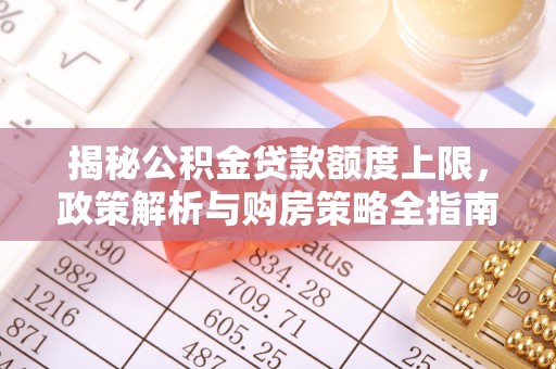 万宁揭秘公积金贷款额度上限，政策解析与购房策略全指南
