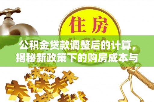 万宁公积金贷款调整后的计算，揭秘新政策下的购房成本与规划策略