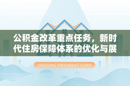 万宁公积金改革重点任务，新时代住房保障体系的优化与展望