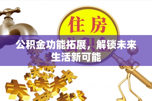 万宁公积金功能拓展，解锁未来生活新可能