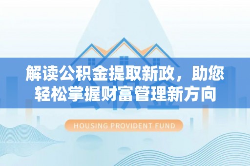 万宁解读公积金提取新政，助您轻松掌握财富管理新方向