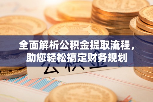 万宁全面解析公积金提取流程，助您轻松搞定财务规划