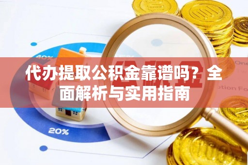 万宁代办提取公积金靠谱吗？全面解析与实用指南