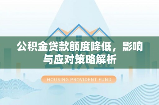 万宁公积金贷款额度降低，影响与应对策略解析