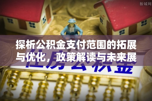 万宁探析公积金支付范围的拓展与优化，政策解读与未来展望
