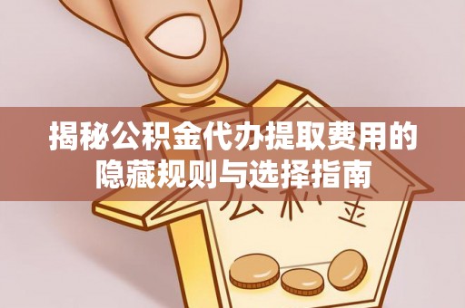 万宁揭秘公积金代办提取费用的隐藏规则与选择指南