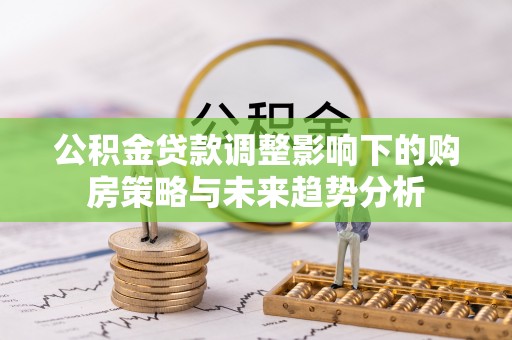 万宁公积金贷款调整影响下的购房策略与未来趋势分析