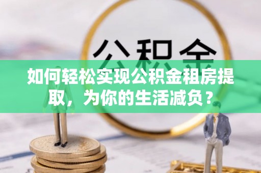 万宁如何轻松实现公积金租房提取，为你的生活减负？