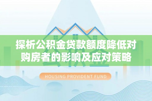 万宁探析公积金贷款额度降低对购房者的影响及应对策略