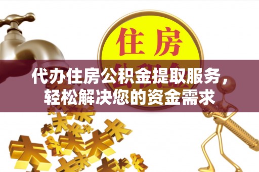 万宁代办住房公积金提取服务，轻松解决您的资金需求