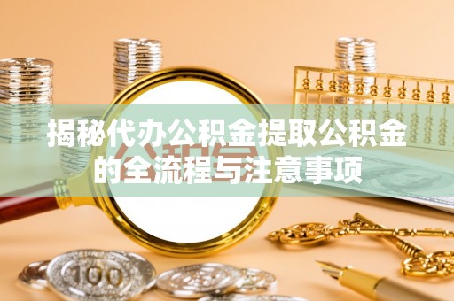 万宁揭秘代办公积金提取公积金的全流程与注意事项