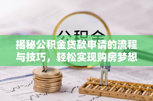 万宁揭秘公积金贷款申请的流程与技巧，轻松实现购房梦想