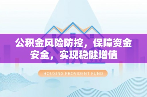 万宁公积金风险防控，保障资金安全，实现稳健增值