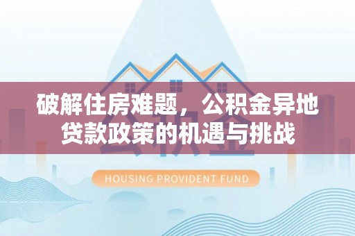 万宁破解住房难题，公积金异地贷款政策的机遇与挑战