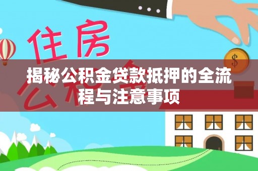 万宁揭秘公积金贷款抵押的全流程与注意事项