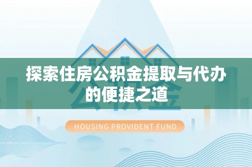 万宁探索住房公积金提取与代办的便捷之道
