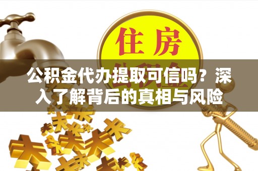 万宁公积金代办提取可信吗？深入了解背后的真相与风险