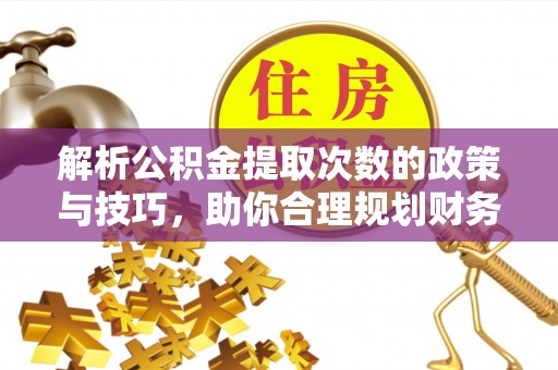 万宁解析公积金提取次数的政策与技巧，助你合理规划财务未来