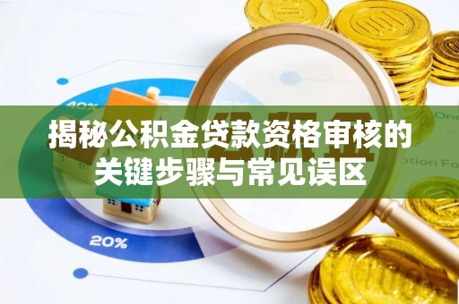 万宁揭秘公积金贷款资格审核的关键步骤与常见误区