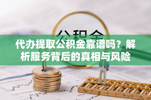 万宁代办提取公积金靠谱吗？解析服务背后的真相与风险