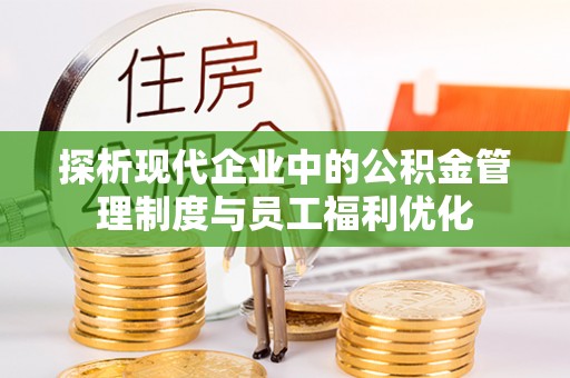 万宁探析现代企业中的公积金管理制度与员工福利优化