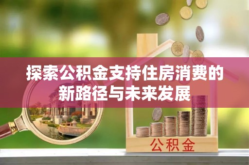 万宁探索公积金支持住房消费的新路径与未来发展