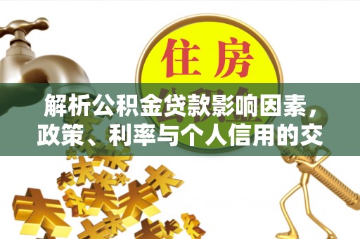 万宁解析公积金贷款影响因素，政策、利率与个人信用的交织作用