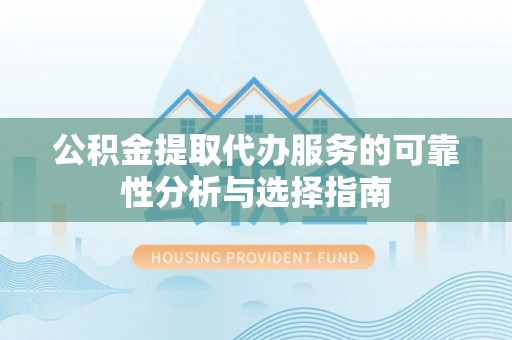 万宁公积金提取代办服务的可靠性分析与选择指南